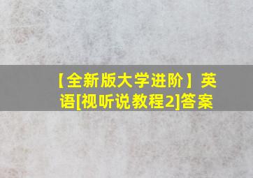 【全新版大学进阶】英语[视听说教程2]答案